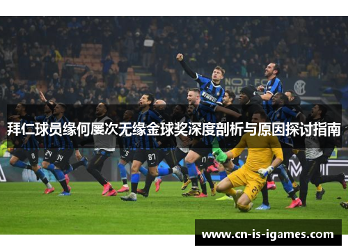 拜仁球员缘何屡次无缘金球奖深度剖析与原因探讨指南