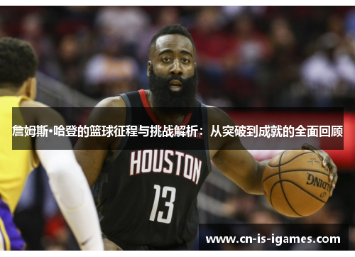 詹姆斯·哈登的篮球征程与挑战解析：从突破到成就的全面回顾