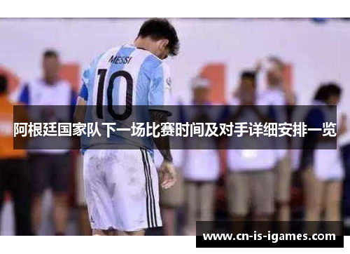 阿根廷国家队下一场比赛时间及对手详细安排一览