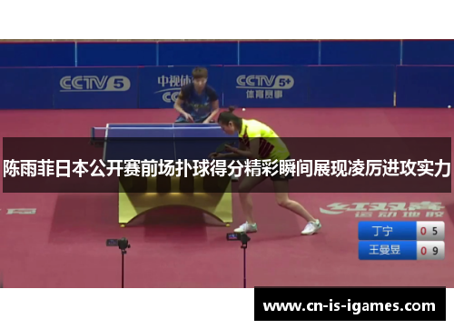 陈雨菲日本公开赛前场扑球得分精彩瞬间展现凌厉进攻实力