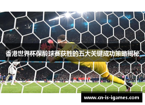 香港世界杯保龄球赛获胜的五大关键成功策略揭秘