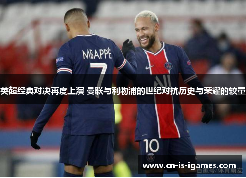 英超经典对决再度上演 曼联与利物浦的世纪对抗历史与荣耀的较量