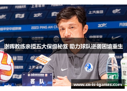 谢晖教练亲授五大保级秘笈 助力球队逆袭困境重生