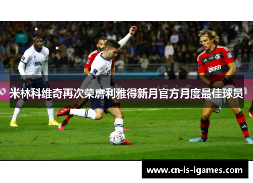 米林科维奇再次荣膺利雅得新月官方月度最佳球员