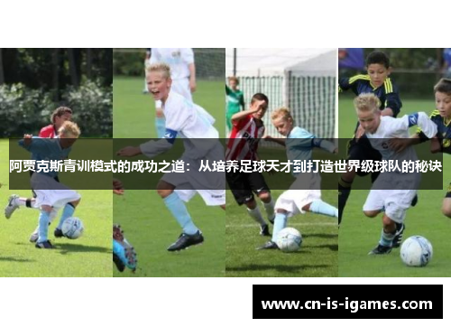 阿贾克斯青训模式的成功之道：从培养足球天才到打造世界级球队的秘诀