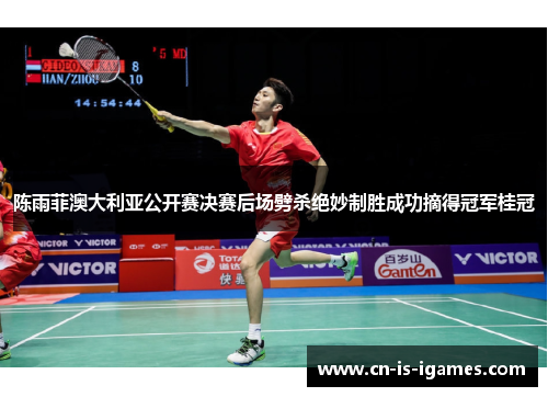 陈雨菲澳大利亚公开赛决赛后场劈杀绝妙制胜成功摘得冠军桂冠