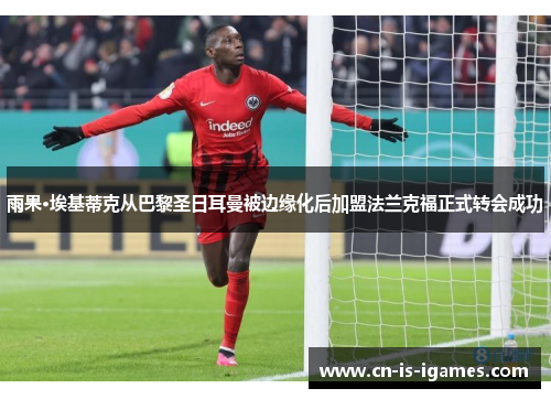 雨果·埃基蒂克从巴黎圣日耳曼被边缘化后加盟法兰克福正式转会成功