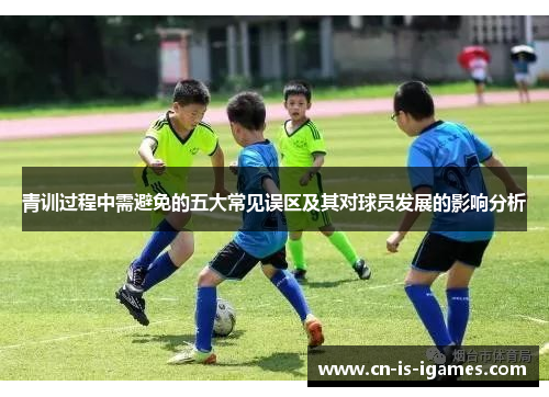 青训过程中需避免的五大常见误区及其对球员发展的影响分析