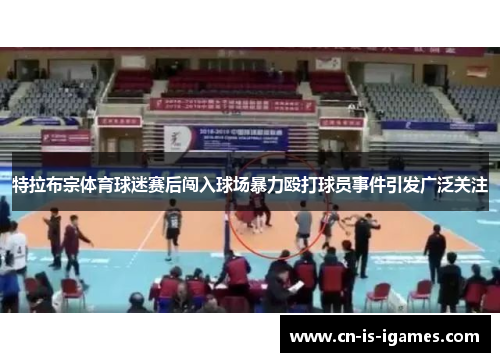 特拉布宗体育球迷赛后闯入球场暴力殴打球员事件引发广泛关注
